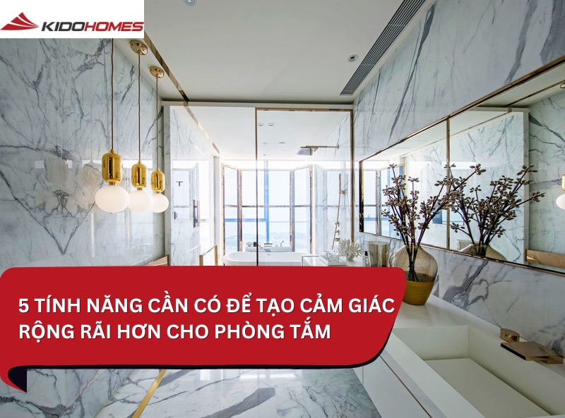 5 Tính năng cần có để tạo cảm giác rộng rãi hơn cho phòng tắm