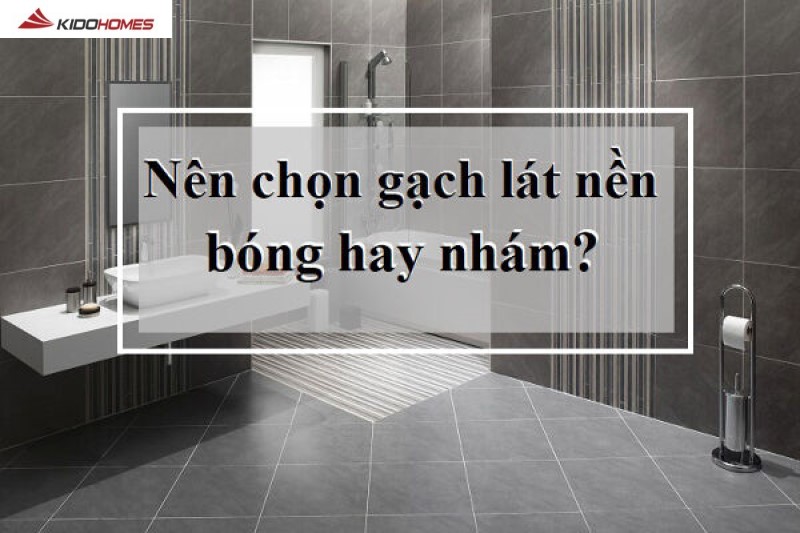 Nên chọn gạch lát nền bóng hay nhám là băn khoăn của nhiều người